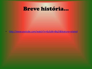 Breve história...


• http://www.youtube.com/watch?v=6uSzBrnBq2I&feature=related
 