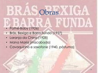 Obras
• Pathé-Baby (1926)
• Brás, Bexiga e Barra Funda (1927)
• Laranja da China (1928)
• Mana Maria (inacabado)
• Cavaquinho e saxofone (1940, póstuma)
 