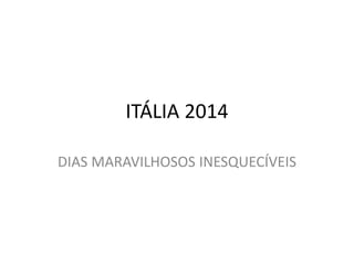 ITÁLIA 2014
DIAS MARAVILHOSOS INESQUECÍVEIS
 