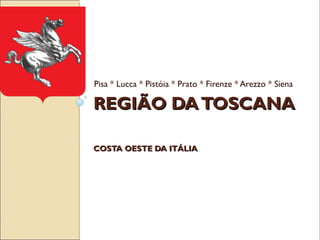 REGIÃO DATOSCANAREGIÃO DATOSCANA
COSTA OESTE DA ITÁLIACOSTA OESTE DA ITÁLIA
Pisa * Lucca * Pistóia * Prato * Firenze * Arezzo * Siena
 