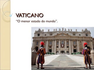 VATICANOVATICANO
“O menor estado do mundo”.
 