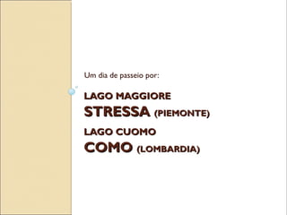 LAGO MAGGIORELAGO MAGGIORE
STRESSASTRESSA (PIEMONTE)(PIEMONTE)
LAGO CUOMOLAGO CUOMO
COMOCOMO (LOMBARDIA)(LOMBARDIA)
Um dia de passeio por:
 