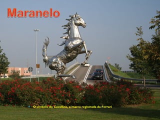 MaraneloMaranelo
 O símbolo do Cavallino, a marca registrada da Ferrari
 