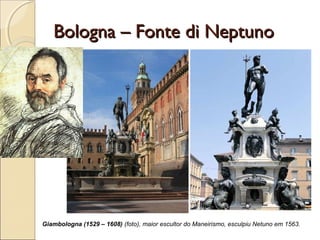 Bologna – Fonte di NeptunoBologna – Fonte di Neptuno
Giambologna (1529 – 1608) (foto), maior escultor do Maneirismo, esculpiu Netuno em 1563.
 
