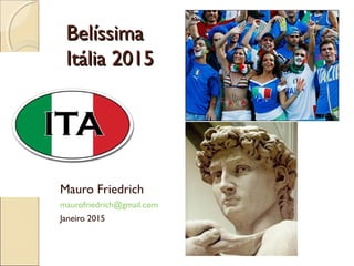 BelíssimaBelíssima
Itália 2015Itália 2015
Mauro Friedrich
maurofriedrich@gmail.com
Janeiro 2015
 