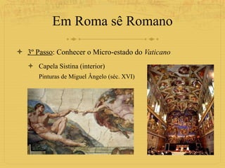 Em Roma sê Romano 3º Passo : Conhecer o Micro-estado do  Vaticano Capela Sistina (interior) Pinturas de Miguel Ângelo (séc. XVI) 
