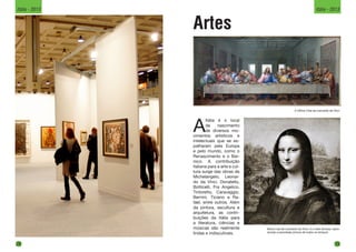 Artes
A Última Ceia de Leonardo da Vinci
A
Itália é o local
de nascimento
de diversos mo-
vimentos artísticos e
intelectuais que se es-
palharam pela Europa
e pelo mundo, como o
Renascimento e o Bar-
roco. A contribuição
italiana para a arte e cul-
tura surge das obras de
Michelangelo, Leonar-
do da Vinci, Donatello,
Botticelli, Fra Angelico,
Tintoretto, Caravaggio,
Bernini, Ticiano e Ra-
fael, entre outros. Além
da pintura, escultura e
arquitetura, as contri-
buições da Itália para
a literatura, ciências e
músicas são realmente
lindas e indiscutíveis.
Mona Lisa de Leonardo da Vinci, é a mais famosa, repro-
duzida e parodiada pintura de todos os tempos.
28
Itália - 2013
29
Itália - 2013
 