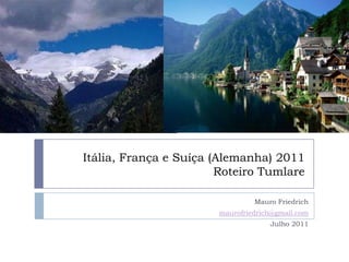 Itália, França e Suíça (Alemanha) 2011Roteiro Tumlare Mauro Friedrich maurofriedrich@gmail.com Julho 2011 