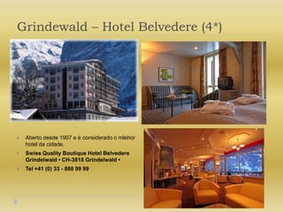 Grindewald – Hotel Belvedere (4*)Aberto desde 1907 e é considerado o mlehor hotel da cidade.Swiss Quality Boutique Hotel Belvedere Grindelwald • CH-3818 Grindelwald • Tel +41 (0) 33 - 888 99 99 