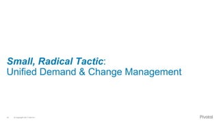 © Copyright 2017 Dell Inc.18
Small, Radical Tactic:
Unified Demand & Change Management
 