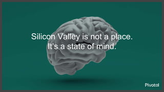 © Copyright 2017 Dell Inc.5
Pivotal — Confidential
Silicon Valley is not a place.
It’s a state of mind.
 