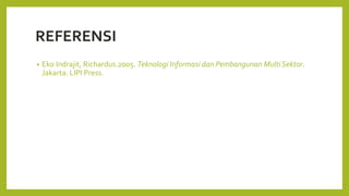 REFERENSI
• Eko Indrajit, Richardus.2005. Teknologi Informasi dan Pembangunan Multi Sektor.
Jakarta: LIPI Press.
 