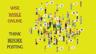 WISE
WHILE
ONLINE
THINK
BEFORE
POSTING
 