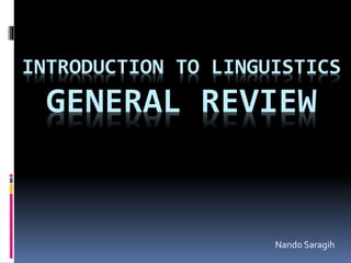 INTRODUCTION TO LINGUISTICS
GENERAL REVIEW
Nando Saragih
 