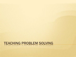 TEACHING PROBLEM SOLVING
 