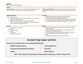 Synopsis Page (upper portion)
Instructors are provided with a case synopsis identifying the:
- EMS/Pre-hospital Setting - Learning Objectives
- Occupational Health/Industrial Setting - Key Points
- History - Patient Injuries
Note: Each scenario is named and has unique scenario number (e.g., Geriatric Trauma 1P-4).
Version 1.0 (2019) Copyright © International Trauma Life Support Page 8
 