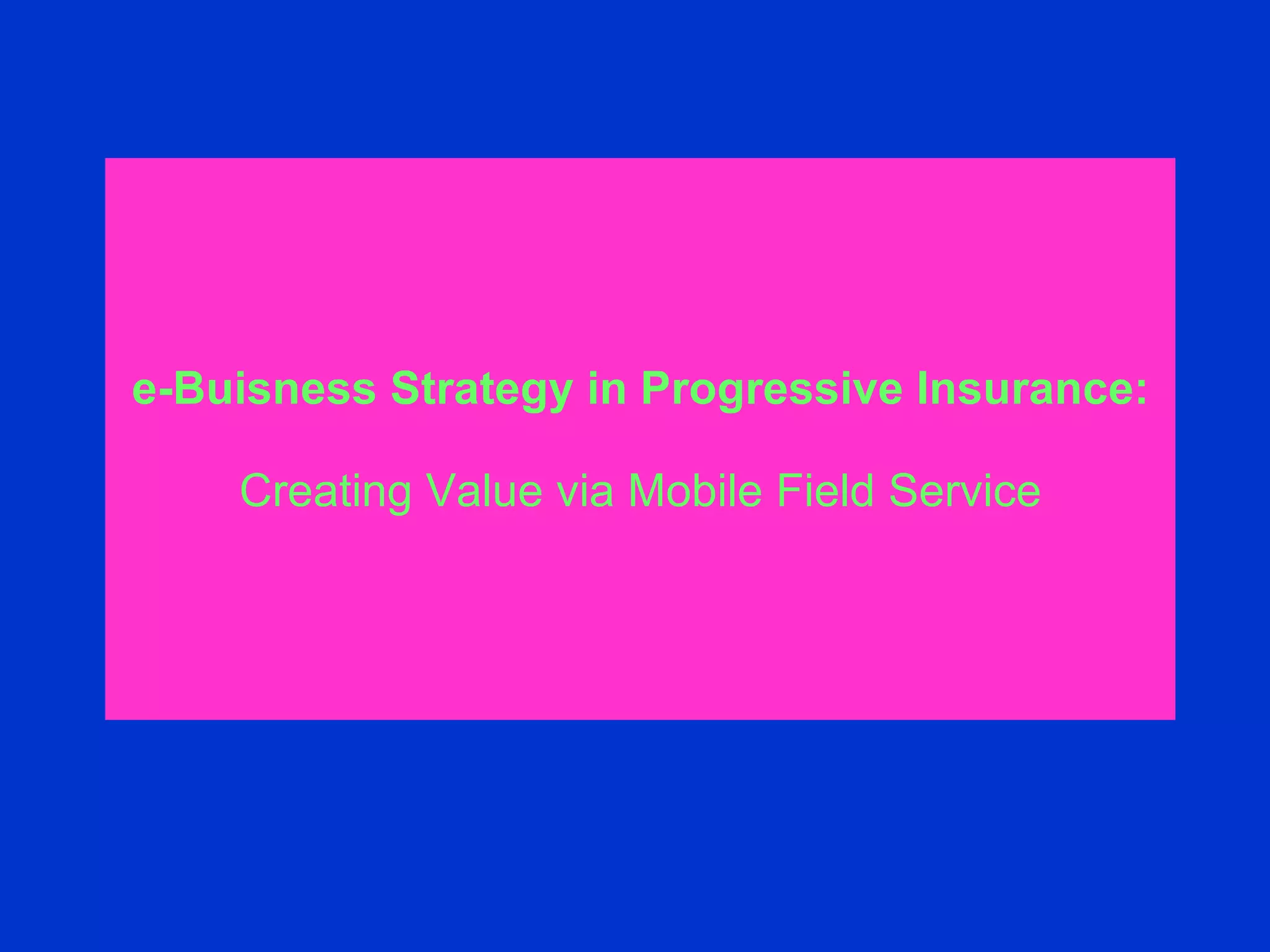 e-Buisness Strategy in Progressive Insurance: Creating Value via Mobile Field Service 