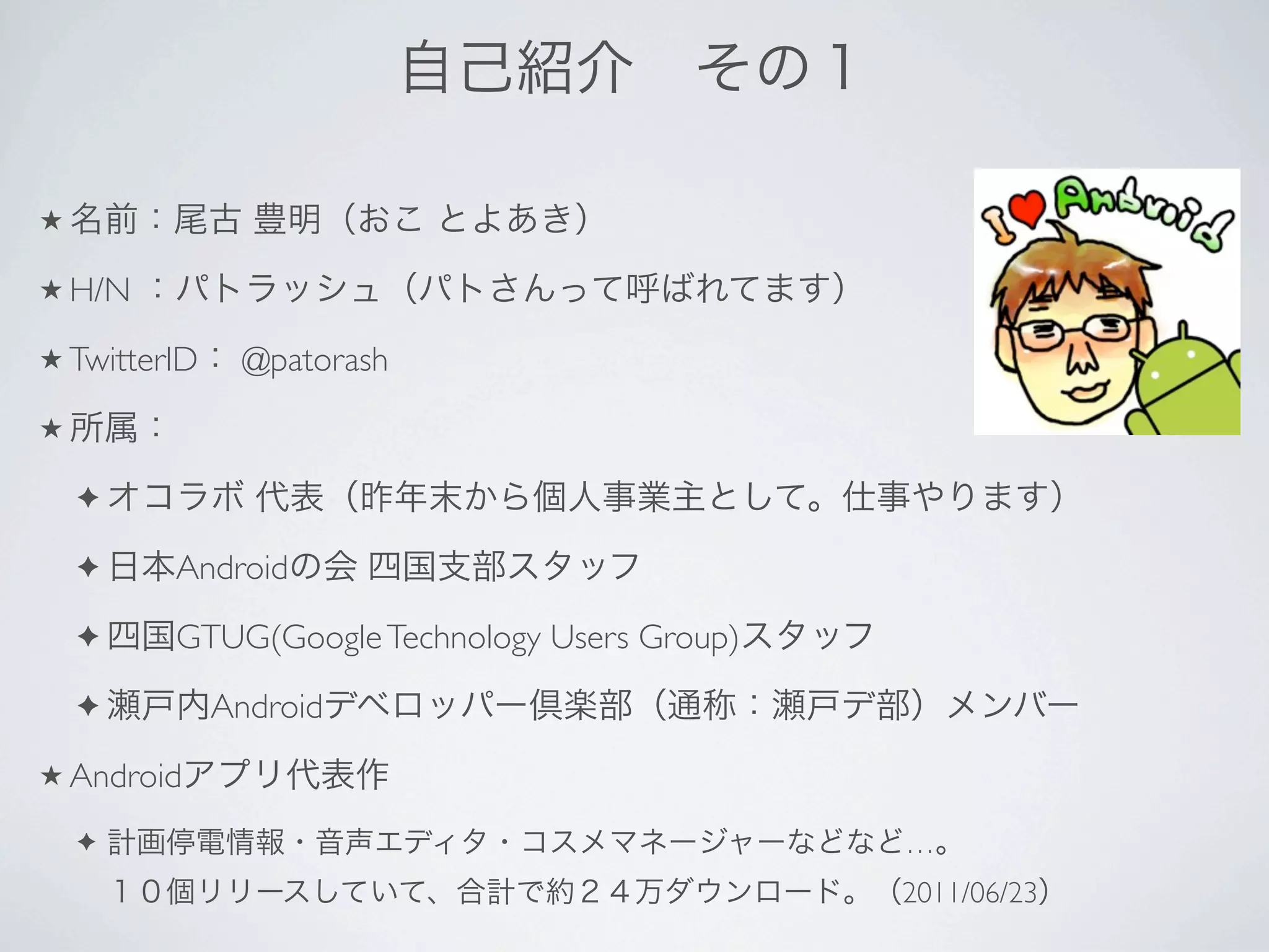 ★

★ H/N

★ TwitterID    @patorash
★

    ✦

    ✦    Android
    ✦    GTUG(Google Technology Users Group)
    ✦         Android
★ Android

    ✦                                          …
                                               2011/06/23
 