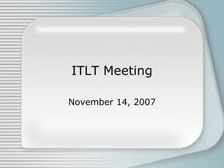 ITLT Meeting November 14, 2007 
