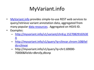 MyVariant.info
• MyVariant.info provides simple-to-use REST web services to
query/retrieve variant annotation data, aggreg...