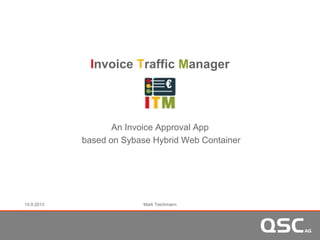Invoice Traffic Manager
An Invoice Approval App
based on Sybase Hybrid Web Container
14.9.2013 Mark Teichmann
 