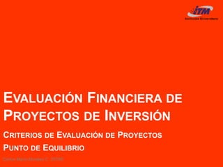 Carlos Mario Morales C 2019©
EVALUACIÓN FINANCIERA DE
PROYECTOS DE INVERSIÓN
CRITERIOS DE EVALUACIÓN DE PROYECTOS
PUNTO DE EQUILIBRIO
 