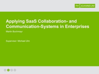 Applying SaaS Collaboration- and
Communication-Systems in Enterprises
Martin Buchmayr



Supervisor: Michael Ulm
 