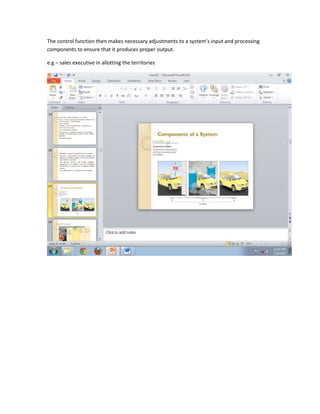 The control function then makes necessary adjustments to a system’s input and processing
components to ensure that it produces proper output.

e.g – sales executive in allotting the territories
 