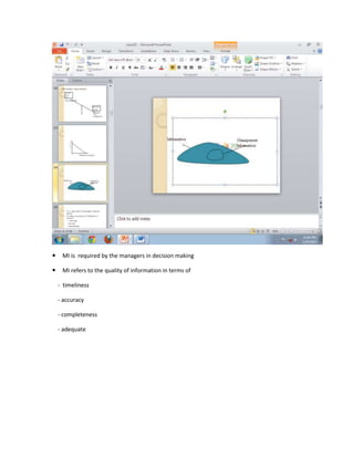     MI is required by the managers in decision making

    MI refers to the quality of information in terms of

    - timeliness

    - accuracy

    - completeness

    - adequate
 