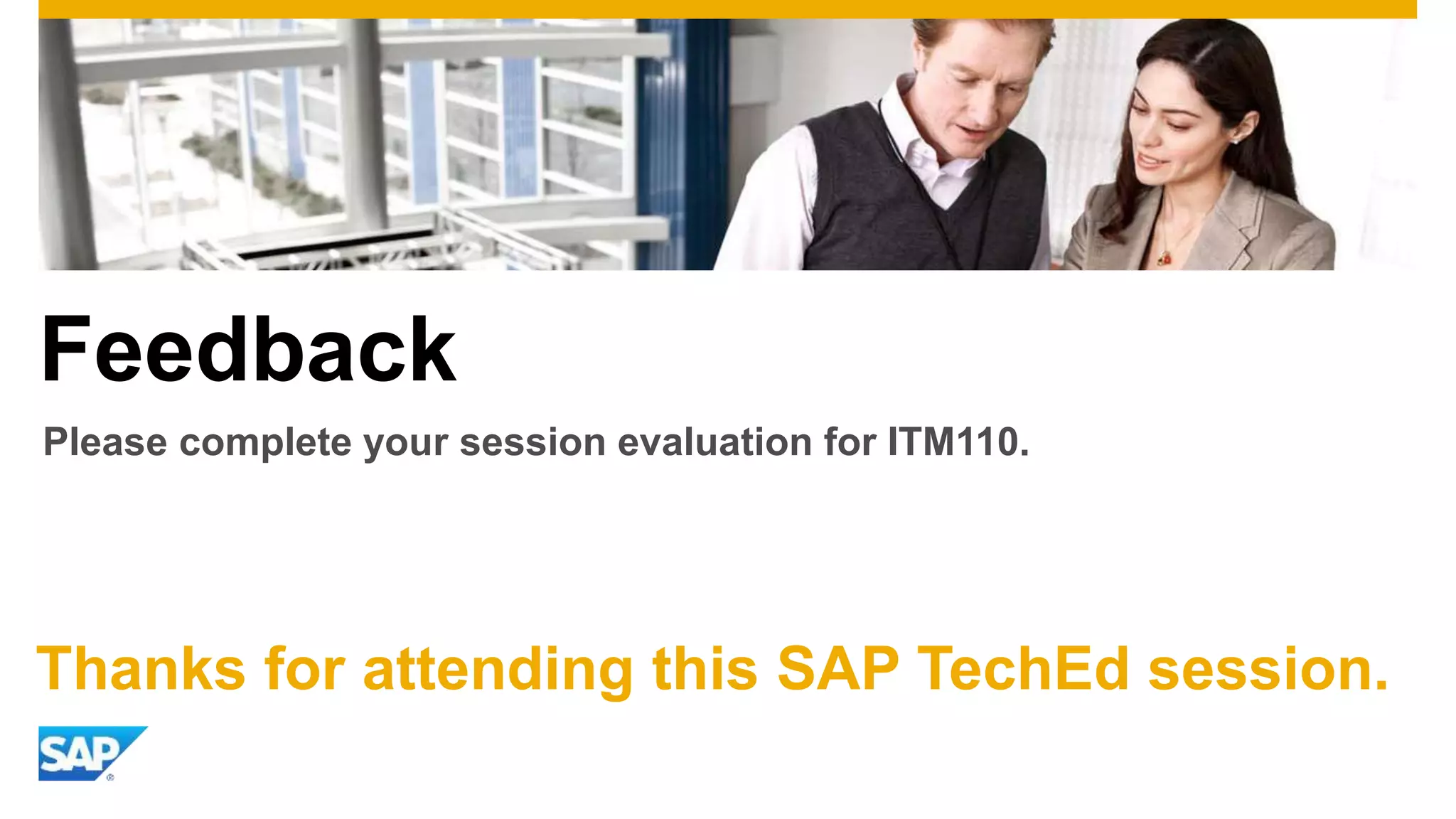 Feedback 
Please complete your session evaluation for ITM110. 
Thanks for attending this SAP TechEd session. 
 