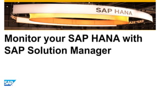 Monitor your SAP HANA with 
SAP Solution Manager 
 