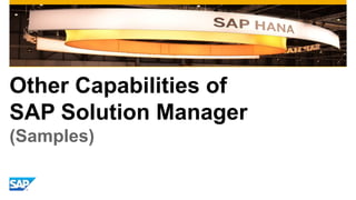 Other Capabilities of 
SAP Solution Manager 
(Samples) 
 