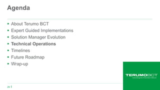 29
Agenda
 About Terumo BCT
 Expert Guided Implementations
 Solution Manager Evolution
 Technical Operations
 Timelines
 Future Roadmap
 Wrap-up
 