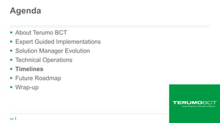 44
Agenda
 About Terumo BCT
 Expert Guided Implementations
 Solution Manager Evolution
 Technical Operations
 Timelines
 Future Roadmap
 Wrap-up
 