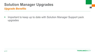 Solution Manager Upgrades
Upgrade Benefits
 Important to keep up to date with Solution Manager Support pack
upgrades
47
 