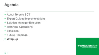 59
Agenda
 About Terumo BCT
 Expert Guided Implementations
 Solution Manager Evolution
 Technical Operations
 Timelines
 Future Roadmap
 Wrap-up
 