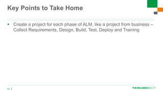 Key Points to Take Home
 Create a project for each phase of ALM, like a project from business –
Collect Requirements, Design, Build, Test, Deploy and Training
61
 