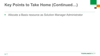 Key Points to Take Home (Continued…)
 Allocate a Basis resource as Solution Manager Administrator
64
 