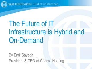 1
The Future of IT
Infrastructure is Hybrid and
On-Demand
By Emil Sayegh
President & CEO of Codero Hosting
 