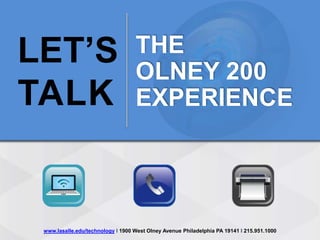 LET’S                              THE
                                   OLNEY 200
TALK                               EXPERIENCE




 www.lasalle.edu/technology I 1900 West Olney Avenue Philadelphia PA 19141 I 215.951.1000
 