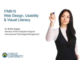 ITM615
Web Design, Usability
& Visual Literacy

Dr. Bobbe Baggio
Director of the Graduate Program
Instructional Technology Management
 