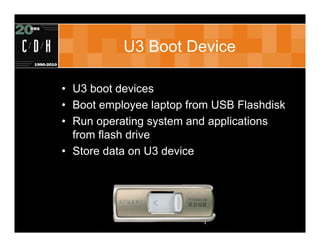 U3 Boot Device

• U3 boot devices
• Boot employee laptop from USB Flashdisk
• Run operating system and applications
  from...
