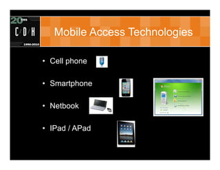 Mobile Access Technologies

• Cell phone

• Smartphone

• Netbook

• IPad / APad
 