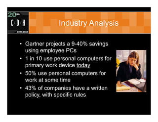 Industry Analysis

• Gartner projects a 9-40% savings
  using employee PCs
• 1 in 10 use personal computers for
  primary ...