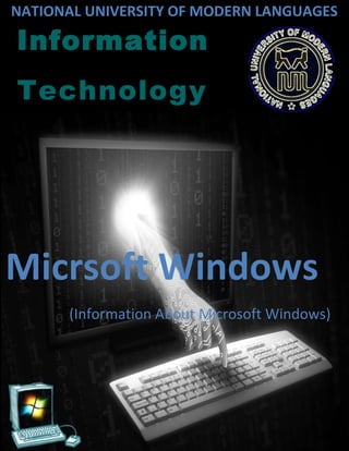 NATIONAL UNIVERSITY OF MODERN LANGUAGES

Information
Technology




Micrsoft Windows
      (Information About Microsoft Windows)
 