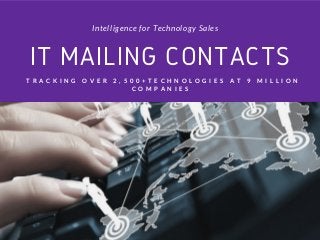 IT MAILING CONTACTS
Intelligence for Technology Sales
T R A C K I N G O V E R 2 , 5 0 0 + T E C H N O L O G I E S A T 9 M I L L I O N
C O M P A N I E S
 