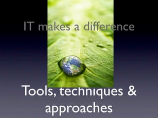 IT makes a difference




Tools, techniques &
   approaches
 