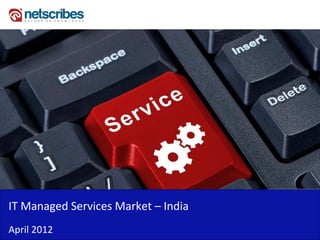 IT Managed Services Market – India 
IT Managed Services Market India
April 2012
 