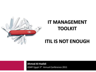 It Management Toolkititil is not enough Ahmed Al-Hadidi itSMF Egypt 3rdAnnual Conference 2011 