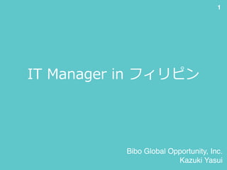 IT  Manager  in  フィリピン
Bibo Global Opportunity, Inc.
Kazuki Yasui
1
 